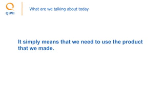 What are we talking about today
It simply means that we need to use the product
that we made.
 