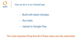 How we do it in our Android app
- Build with latest changes
- Run tests
- Upload to Google Play
The most important thing that all of these steps are fully automated
 