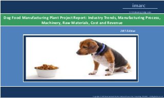 Copyright © 2015 International Market Analysis Research & Consulting (IMARC). All Rights Reserved
imarc
www.imarcgroup.com
Dog Food Manufacturing Plant Project Report: Industry Trends, Manufacturing Process,
Machinery, Raw Materials, Cost and Revenue
2015 Edition
 