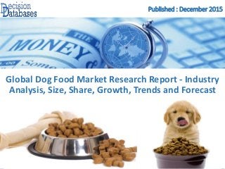 Published : December 2015
Global Dog Food Market Research Report - Industry
Analysis, Size, Share, Growth, Trends and Forecast
 