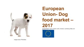 European
Union- Dog
food market –
2017except Bulgaria, Cyprus, Estonia, Latvia, Lithuania, Luxembourg, Malta, and
Slovenia
Image source: Photosfine
 