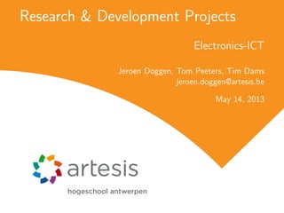 Research & Development Projects
Electronics-ICT
Jeroen Doggen, Tom Peeters, Tim Dams
jeroen.doggen@artesis.be
May 14, 2013
 