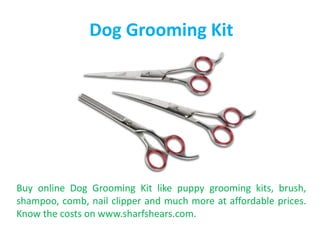 Dog Grooming Kit
Buy online Dog Grooming Kit like puppy grooming kits, brush,
shampoo, comb, nail clipper and much more at affordable prices.
Know the costs on www.sharfshears.com.
 
