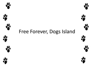Free Forever, Dogs Island
 