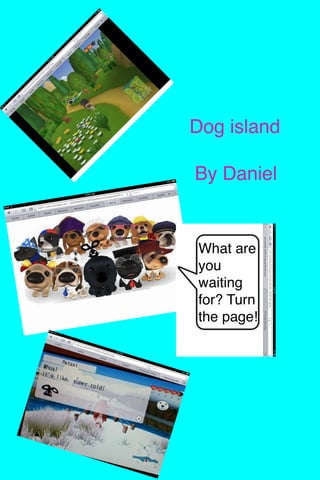 Dog island

By Daniel 
What are
you
waiting
for? Turn
the page!
 