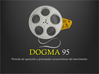 DOGMA 95
Periodo de aparición y principales características del movimiento

 