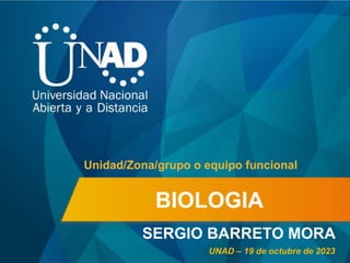 BIOLOGIA
SERGIO BARRETO MORA
Unidad/Zona/grupo o equipo funcional
UNAD – 19 de octubre de 2023
 
