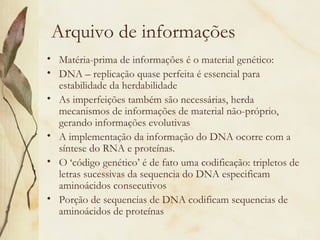 Arquivo de informações
• Matéria-prima de informações é o material genético:
• DNA – replicação quase perfeita é essencial...