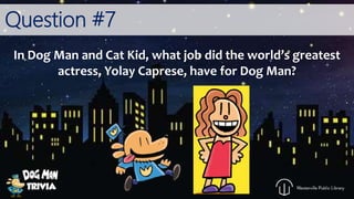 Question #7
In Dog Man and Cat Kid, what job did the world’s greatest
actress, Yolay Caprese, have for Dog Man?
 