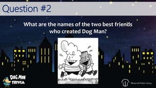 Question #2
What are the names of the two best friends
who created Dog Man?
 