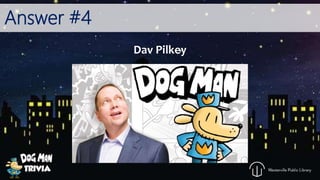 Answer #4
Dav Pilkey
 