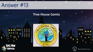 Answer #13
Tree House Comix
 
