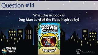 Question #14
What classic book is
Dog Man Lord of the Fleas inspired by?
 