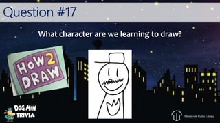 Question #17
What character are we learning to draw?
 