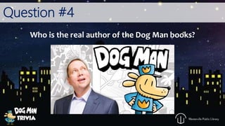 Question #4
Who is the real author of the Dog Man books?
 