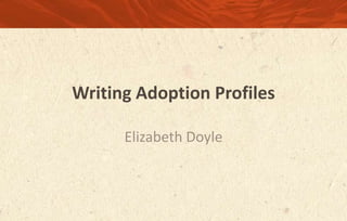 Writing Adoption Profiles
Elizabeth Doyle
 