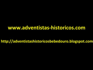 www.adventistas-historicos.com

http://adventistashistoricosbebedouro.blogspot.com
 