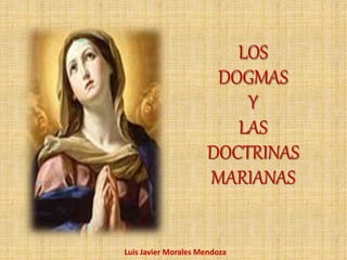 LOS
DOGMAS
Y
LAS
DOCTRINAS
MARIANAS
Luis Javier Morales Mendoza
 