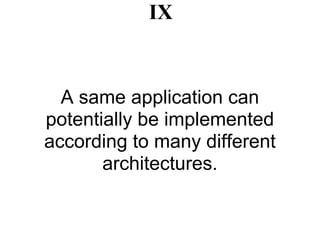 IX


  A same application can
potentially be implemented
according to many different
       architectures.
 