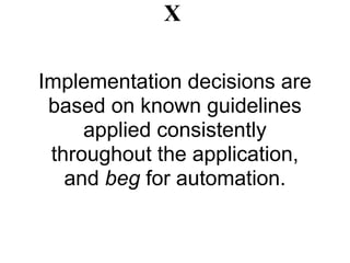 X

Implementation decisions are
 based on known guidelines
     applied consistently
 throughout the application,
   and beg for automation.
 