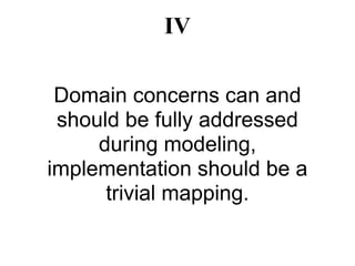 IV

 Domain concerns can and
 should be fully addressed
     during modeling,
implementation should be a
      trivial mapping.
 