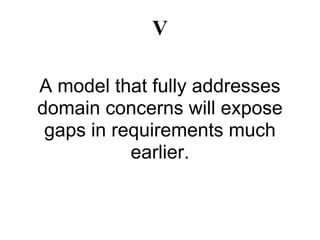V

A model that fully addresses
domain concerns will expose
 gaps in requirements much
           earlier.
 