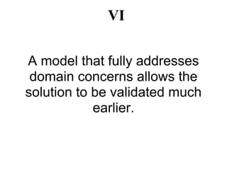 VI

A model that fully addresses
 domain concerns allows the
solution to be validated much
            earlier.
 