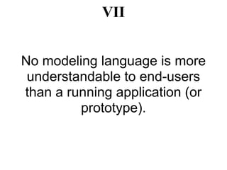 VII


No modeling language is more
 understandable to end-users
than a running application (or
         prototype).
 