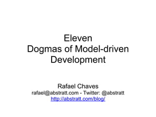Eleven
Dogmas of Model-driven
    Development

            Rafael Chaves
 rafael@abstratt.com - Twitter: @abstratt
        http://abstratt.com/blog/
 