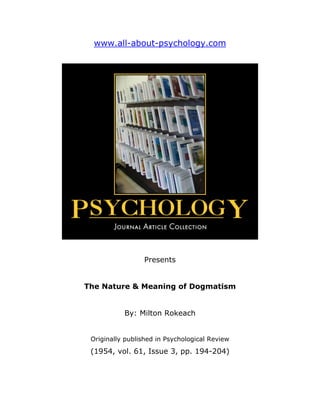 www.all-about-psychology.com




                  Presents


The Nature & Meaning of Dogmatism


           By: Milton Rokeach


 Originally published in Psychological Review
 (1954, vol. 61, Issue 3, pp. 194-204)
 