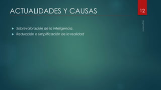 ACTUALIDADES Y CAUSAS
 Sobrevaloración de la inteligencia.
 Reducción o simplificación de la realidad
12
 