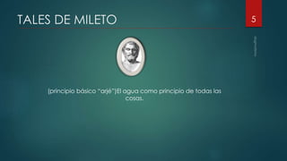 TALES DE MILETO
(principio básico “arjé”)El agua como principio de todas las
cosas.
5
 