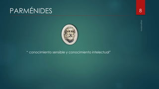 PARMÉNIDES
“ conocimiento sensible y conocimiento intelectual”
8
 
