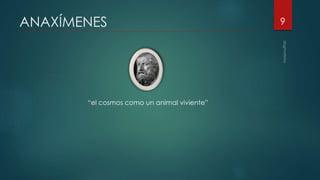 ANAXÍMENES
“el cosmos como un animal viviente”
9
 