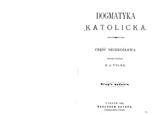 Dogmatyka katolicka - część szczegółowa ks. J. Tylka Tarnów 1900