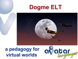 Dogme ELT




a pedagogy for
virtual worlds
 