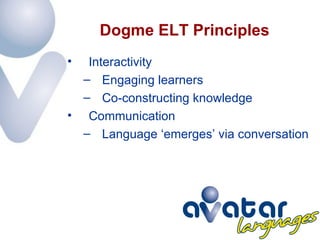 Dogme ELT Principles
•  Interactivity
  – Engaging learners
  – Co-constructing knowledge
• Communication
  – Language ‘em...
