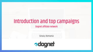 Introduction and top campaigns
Dognet affiliate network
Sinaia, Romania
 