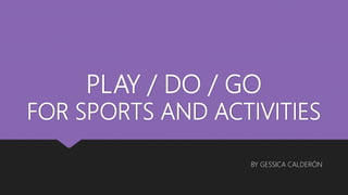 PLAY / DO / GO
FOR SPORTS AND ACTIVITIES
BY GESSICA CALDERÓN
 