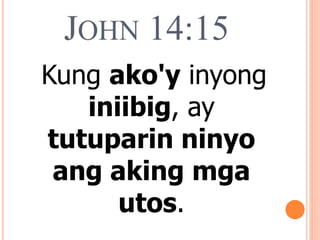JOHN 14:15
Kung ako'y inyong
iniibig, ay
tutuparin ninyo
ang aking mga
utos.
 