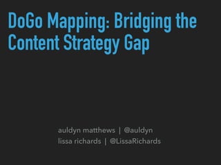 DoGo Mapping: Bridging the
Content Strategy Gap
auldyn matthews | @auldyn
lissa richards | @LissaRichards
 