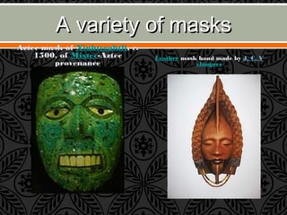 A variety of masksA variety of masks
Aztec mask of Xiuhtecuhtli, c.
1500, of Mixtec-Aztec
provenance
Leather mask hand made by J. C. V
elasquez
 