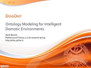 DogOnt Ontology Modeling for Intelligent Domotic Environments Dario Bonino Politecnicodi Torino, e-Lite research group http://elite.polito.it  