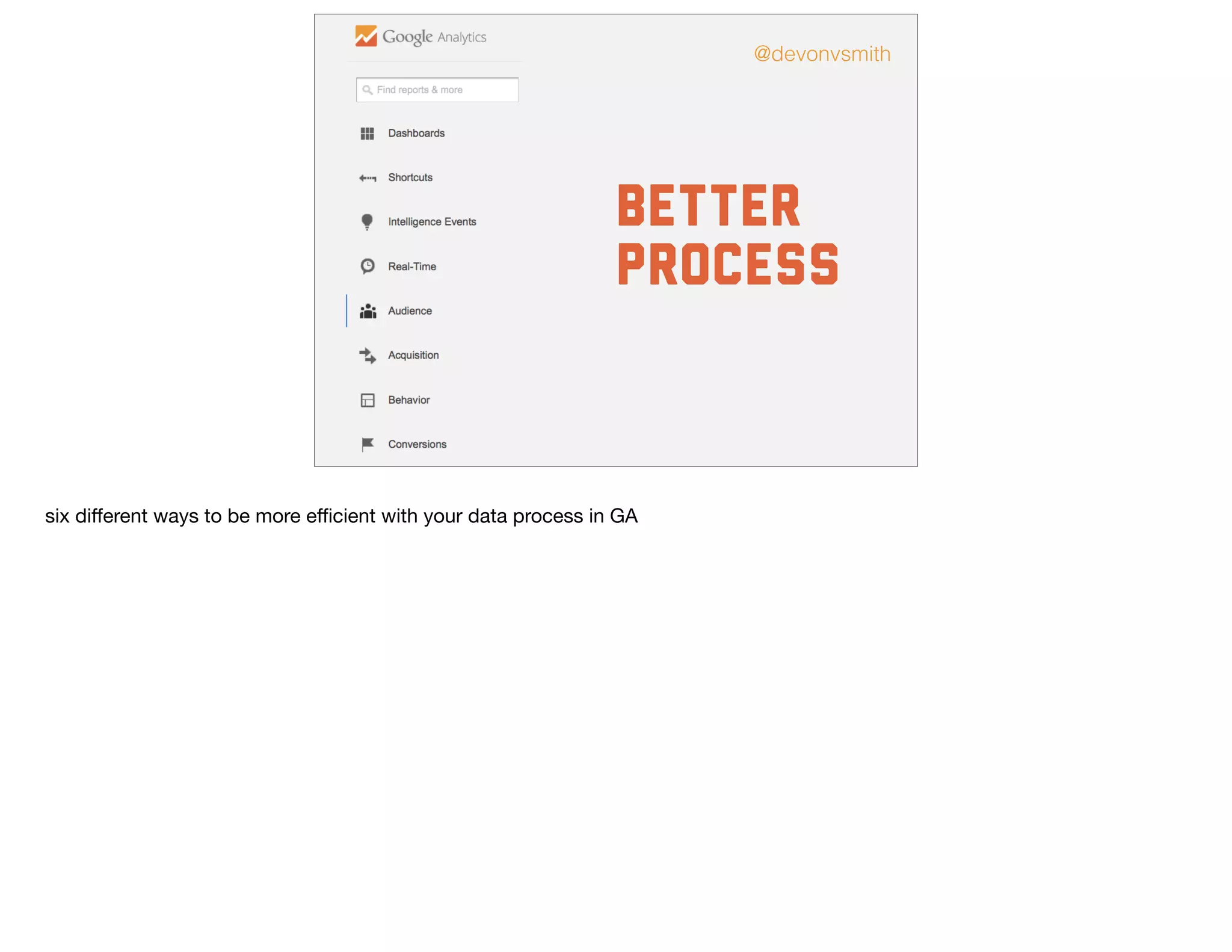 Better
Process
@devonvsmith
six diﬀerent ways to be more eﬃcient with your data process in GA
 