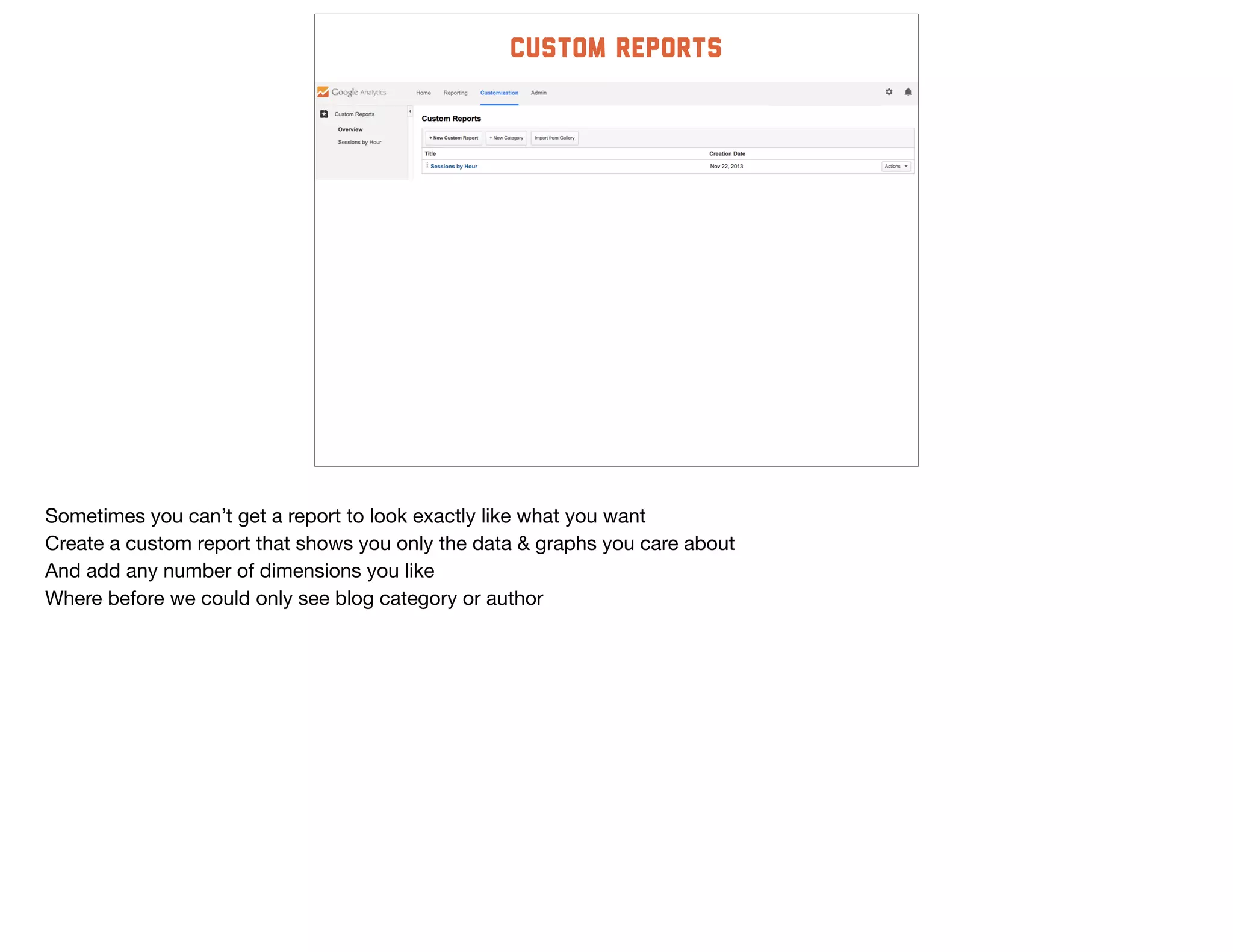 custom reports
Sometimes you can’t get a report to look exactly like what you want

Create a custom report that shows you only the data & graphs you care about

And add any number of dimensions you like

Where before we could only see blog category or author
 