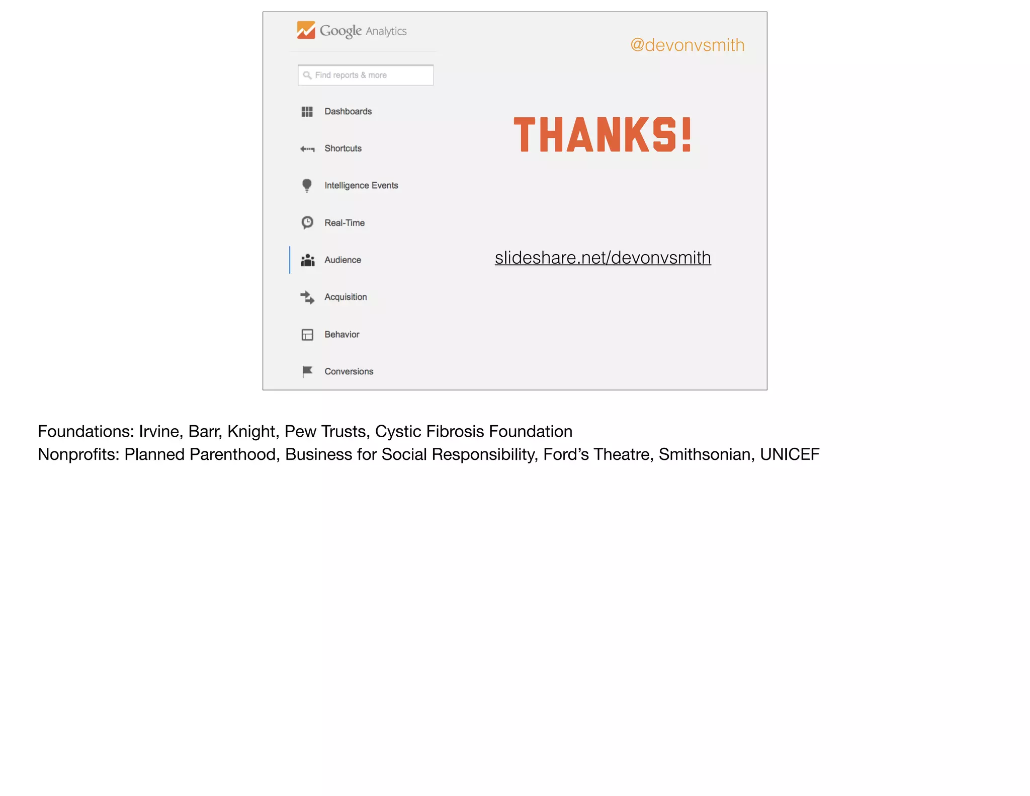 Thanks!
@devonvsmith
slideshare.net/devonvsmith
Foundations: Irvine, Barr, Knight, Pew Trusts, Cystic Fibrosis Foundation

Nonproﬁts: Planned Parenthood, Business for Social Responsibility, Ford’s Theatre, Smithsonian, UNICEF
 