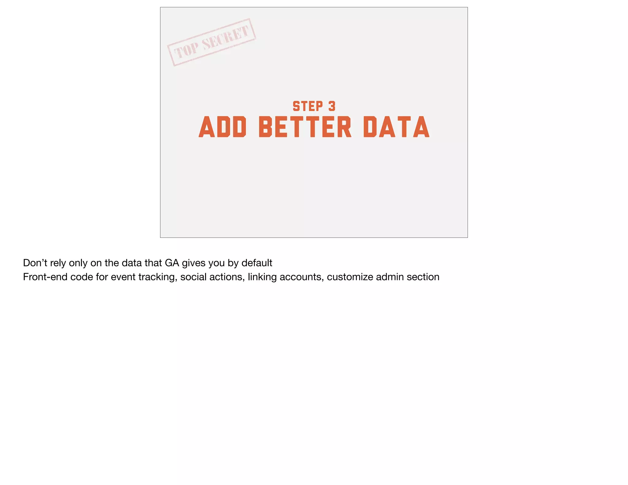 step 3
add better data
Don’t rely only on the data that GA gives you by default

Front-end code for event tracking, social actions, linking accounts, customize admin section
 