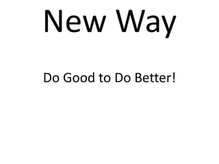 New Way
Do Good to Do Better!
 