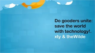 Do gooders unite:
save the world
with technology!.
xty & theWilde
 