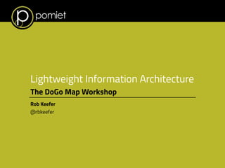 ! 
Lightweight Information Architecture 
The DoGo Map Workshop 
Rob Keefer 
@rbkeefer 
 